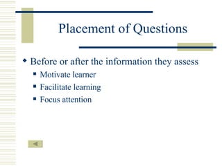 Placement of Questions Before or after the information they assess Motivate learner Facilitate learning Focus attention 