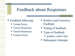Feedback about Responses Feedback following: Format Errors Correct Responses Neutral Responses Content Errors Positive and Corrective Feedback Timing of feedback Types of feedback graphics, audio/video Subsequent Attempts 