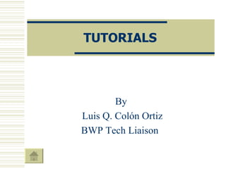 TUTORIALS By Luis Q. Colón Ortiz BWP Tech Liaison  
