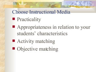 Choose Instructional Media Practicality Appropriateness in relation to your students’ characteristics Activity matching Objective matching 