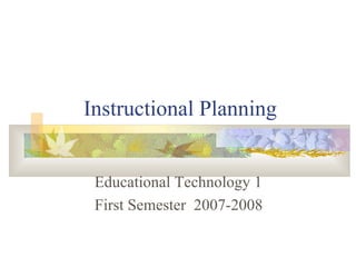 Instructional Planning Educational Technology 1 First Semester  2007-2008 