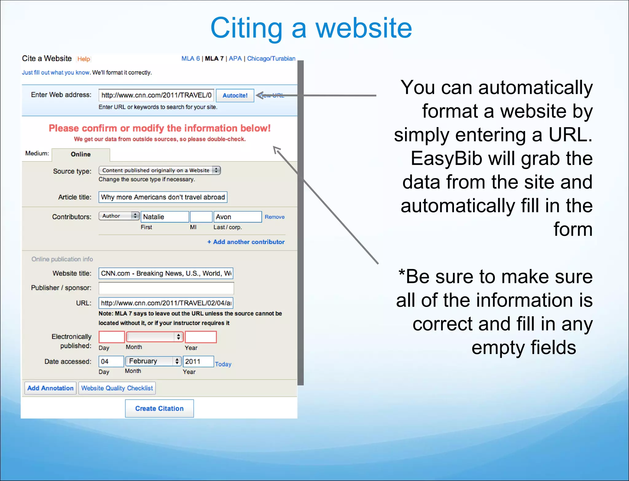 Citing a website You can automatically format a website by simply entering a URL. EasyBib will grab the data from the site and automatically fill in the form *Be sure to make sure all of the information is correct and fill in any empty fields  