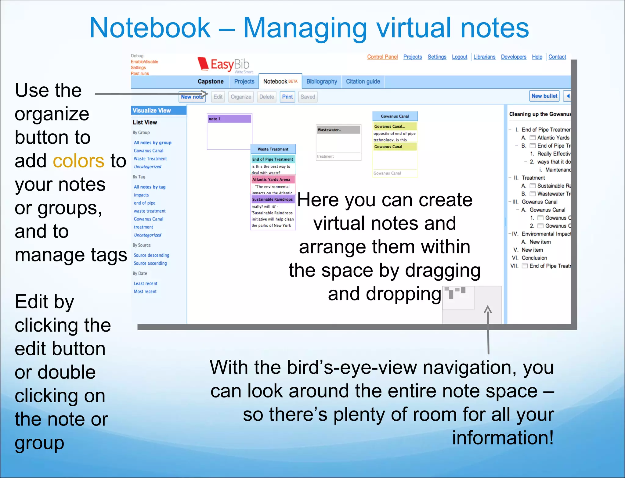Notebook – Managing virtual notes Here you can create virtual notes and arrange them within the space by dragging and dropping With the bird’s-eye-view navigation, you can look around the entire note space – so there’s plenty of room for all your information! Use the organize button to add  colors  to your notes or groups, and to manage tags Edit by clicking the edit button or double clicking on the note or group 