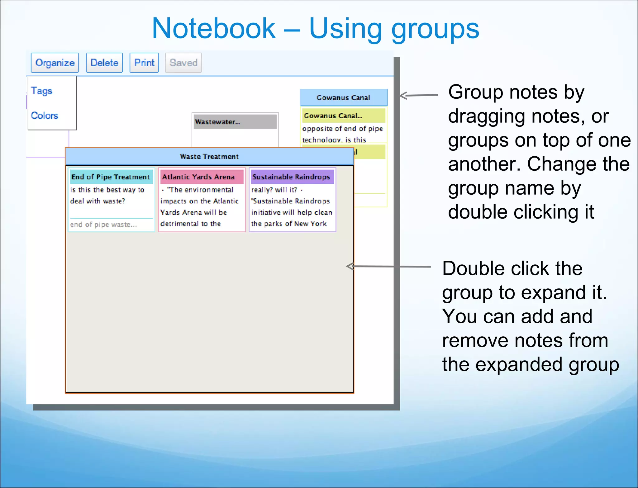 Notebook – Using groups Group notes by dragging notes, or groups on top of one another. Change the group name by double clicking it Double click the group to expand it. You can add and remove notes from the expanded group 