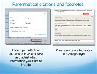 Parenthetical citations and footnotes Create parenthetical citations in MLA and APA and adjust what information you’d like to include Create and save footnotes in Chicago style 
