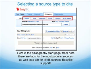 Selecting a source type to cite Here is the bibliography start page; from here there are tabs for the most popular sources, as well as a tab for all 58 sources EasyBib supports 