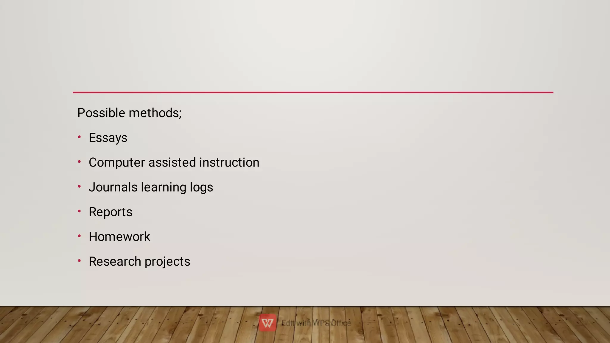 •
•
•
•
•
•
Possible methods;
Essays
Computer assisted instruction
Journals learning logs
Reports
Homework
Research projects
 