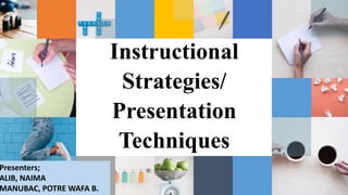 Instructional
Strategies/
Presentation
Techniques
Presenters;
ALIB, NAIMA
MANUBAC, POTRE WAFA B.
 