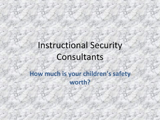 Instructional Security Consultants How much is your children’s safety worth? 