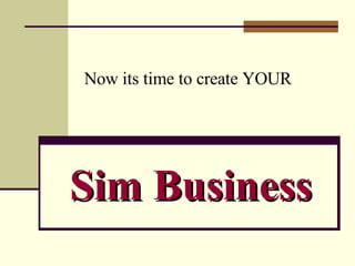Sim Business Now its time to create YOUR 