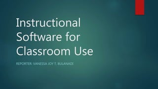 Instructional
Software for
Classroom Use
REPORTER: VANESSA JOY T. BULANADI
 