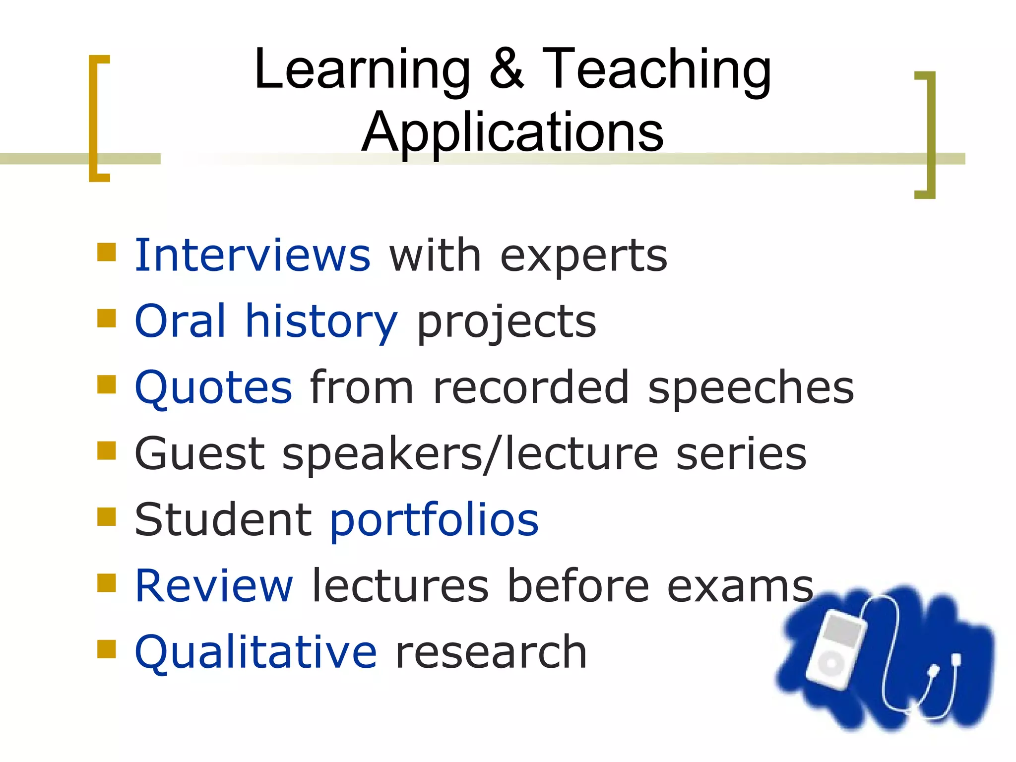 Learning & Teaching Applications Interviews  with experts Oral history  projects Quotes  from recorded speeches Guest speakers/lecture series Student  portfolios Review  lectures before exams Qualitative  research 