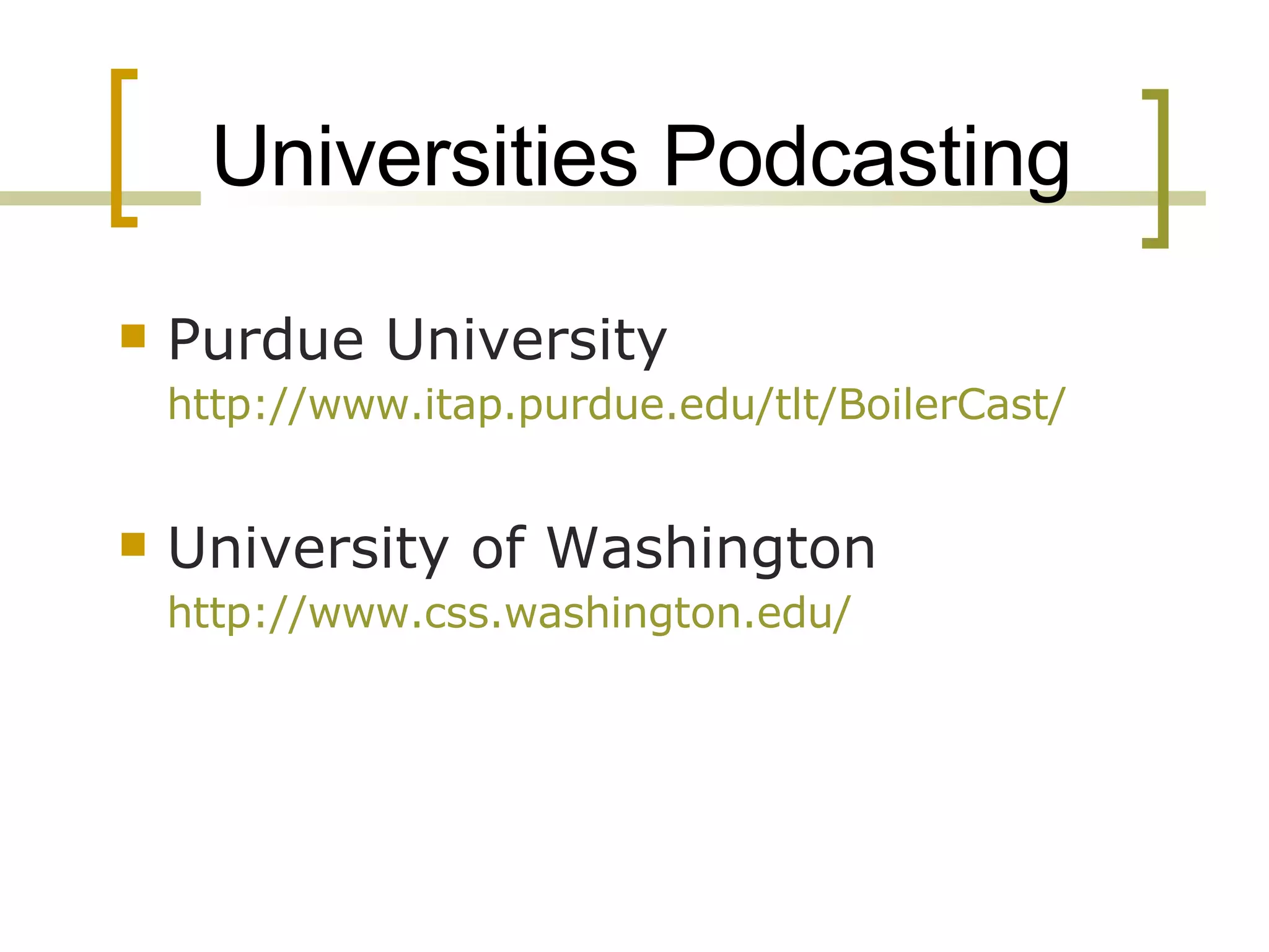 Universities Podcasting Purdue University http://www.itap.purdue.edu/tlt/BoilerCast/   University of Washington http://www.css.washington.edu/   