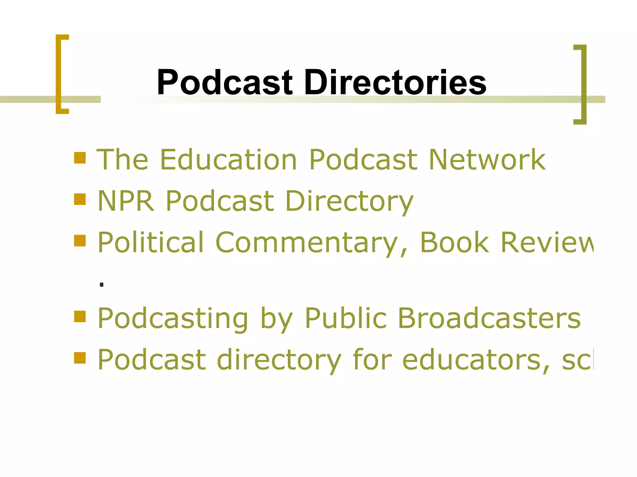 Podcast Directories The Education Podcast Network NPR Podcast Directory Political Commentary, Book Reviews, etc . Podcasting by Public Broadcasters Podcast directory for educators, schools and colleges 