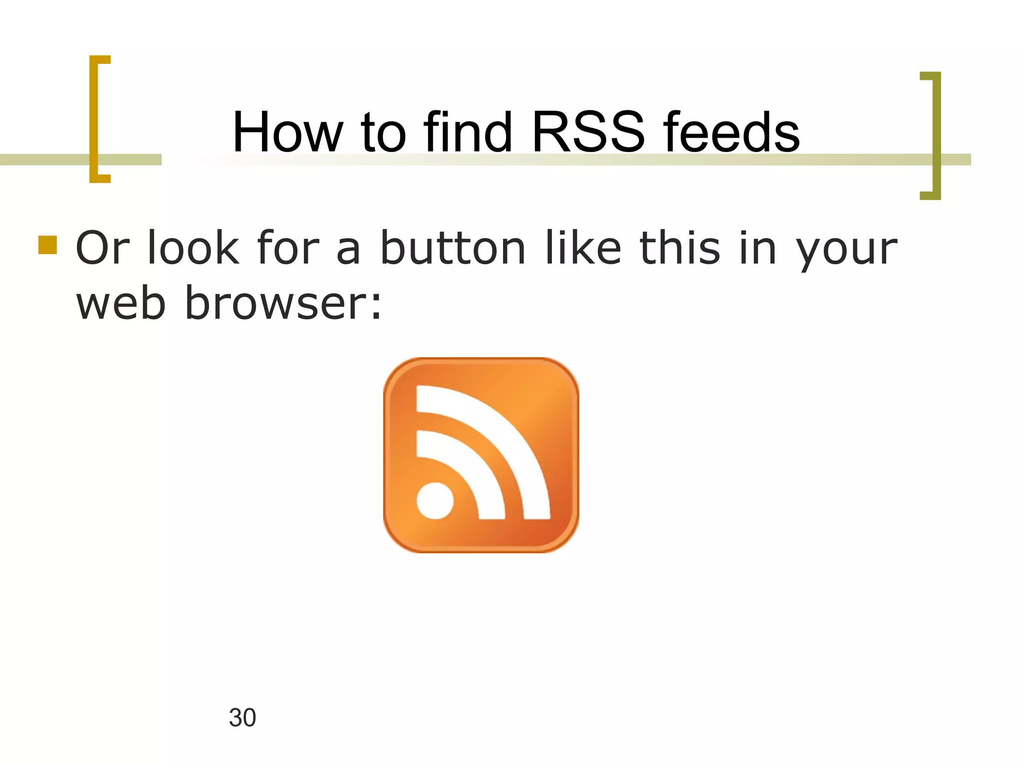 How to find RSS feeds Or look for a button like this in your web browser: 
