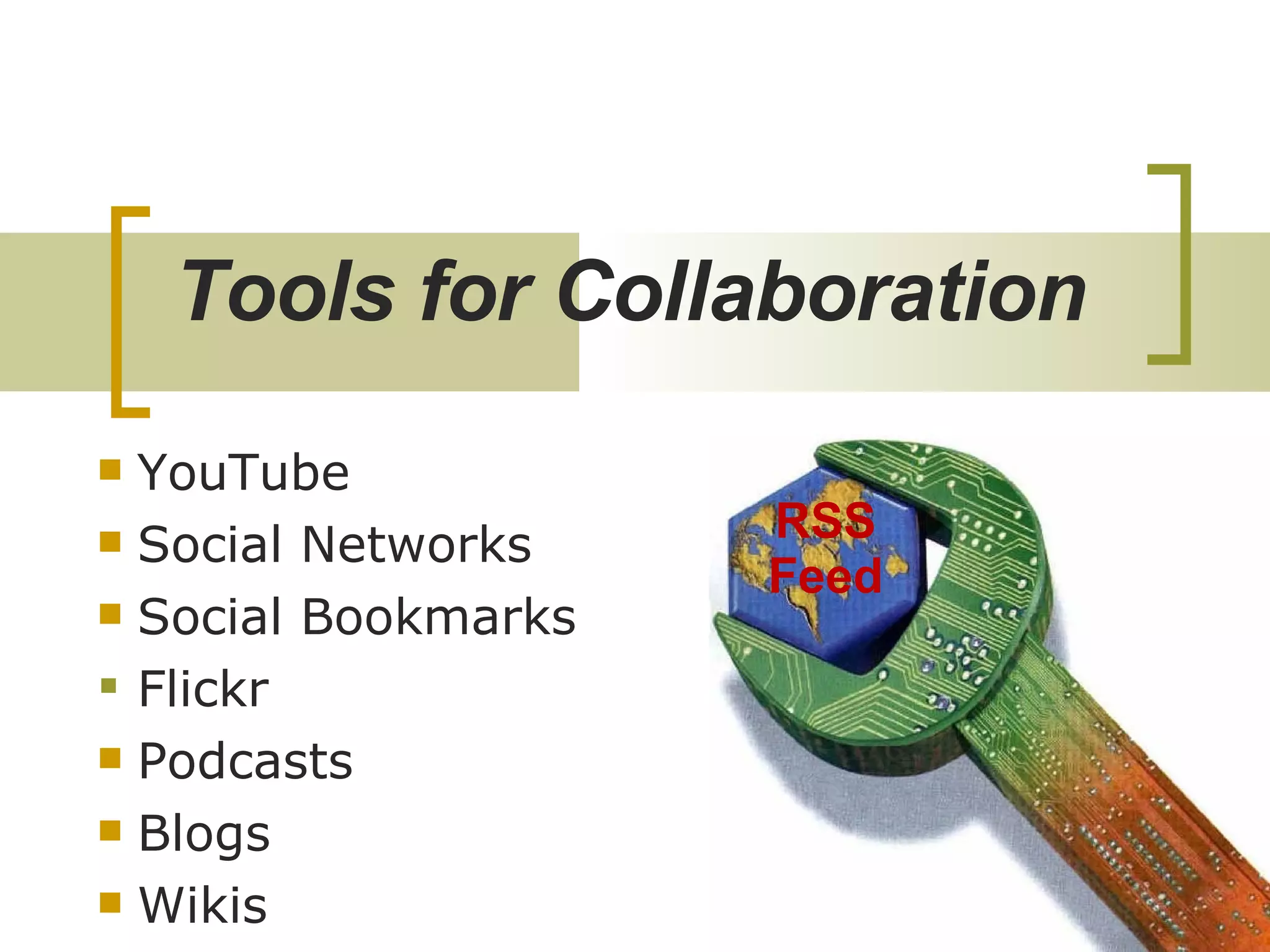 Tools for Collaboration   YouTube Social Networks Social Bookmarks Flickr Podcasts Blogs Wikis RSS Feed 