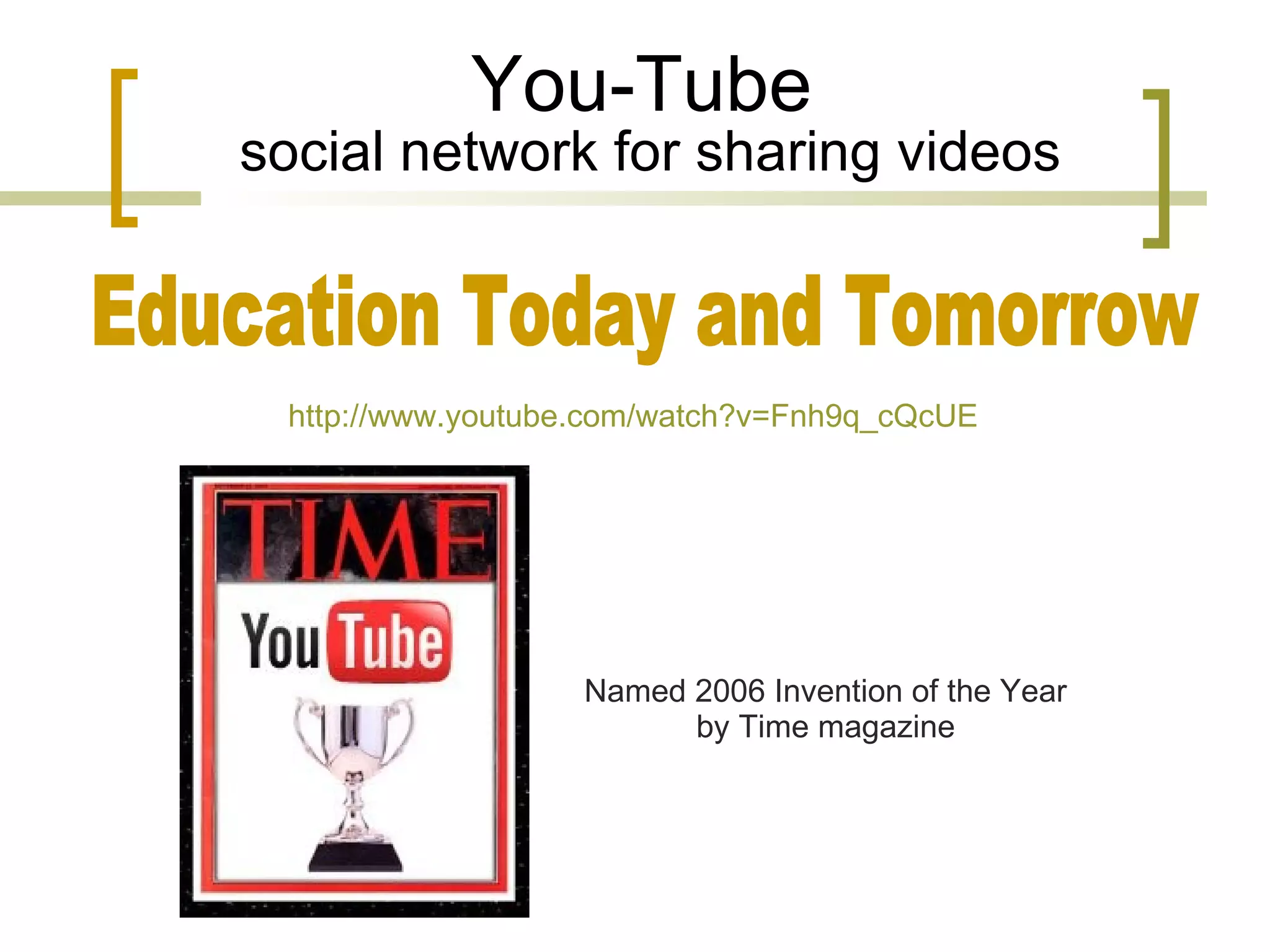 You-Tube   social network for sharing videos Education Today and Tomorrow http://www.youtube.com/watch?v=Fnh9q_cQcUE Named 2006 Invention of the Year by Time magazine 