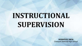 INSTRUCTIONAL
SUPERVISION
VICENTE B. VISTA
Cawayan National High School
 