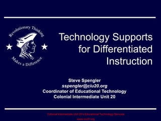 Technology Supports for Differentiated Instruction Steve Spengler [email_address] Coordinator of Educational Technology Colonial Intermediate Unit 20 