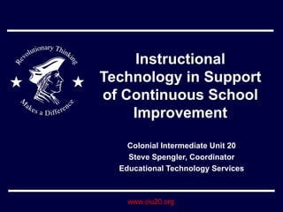 Instructional Technology in Support of Continuous School Improvement Colonial Intermediate Unit 20 Steve Spengler, Coordinator Educational Technology Services 