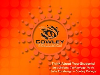 Think About Your Students! Instructional Technology Tip #1 Julie Rorabaugh – Cowley College 