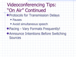 Videoconferencing Tips:  “On Air” Continued Protocols for Transmission Delays Pauses Avoid simultaneous speech Pacing - Vary Formats Frequently! Announce Intentions Before Switching Sources 