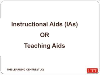 Instructional Aids (IAs) OR  Teaching Aids THE LEARNING CENTRE (TLC) 