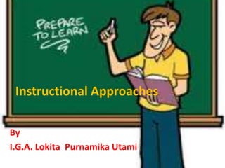 Instructional Approaches
By
I.G.A. Lokita Purnamika Utami
 