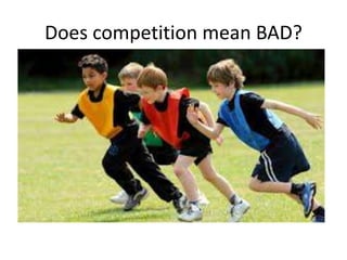 Does competition mean BAD?
• NO
• Competition can be source of fun, excitement
and motivation
• A successful way to improve performance
simple drill activities, speed-related task
(spelling, vocabulary, simple math
computation)
 