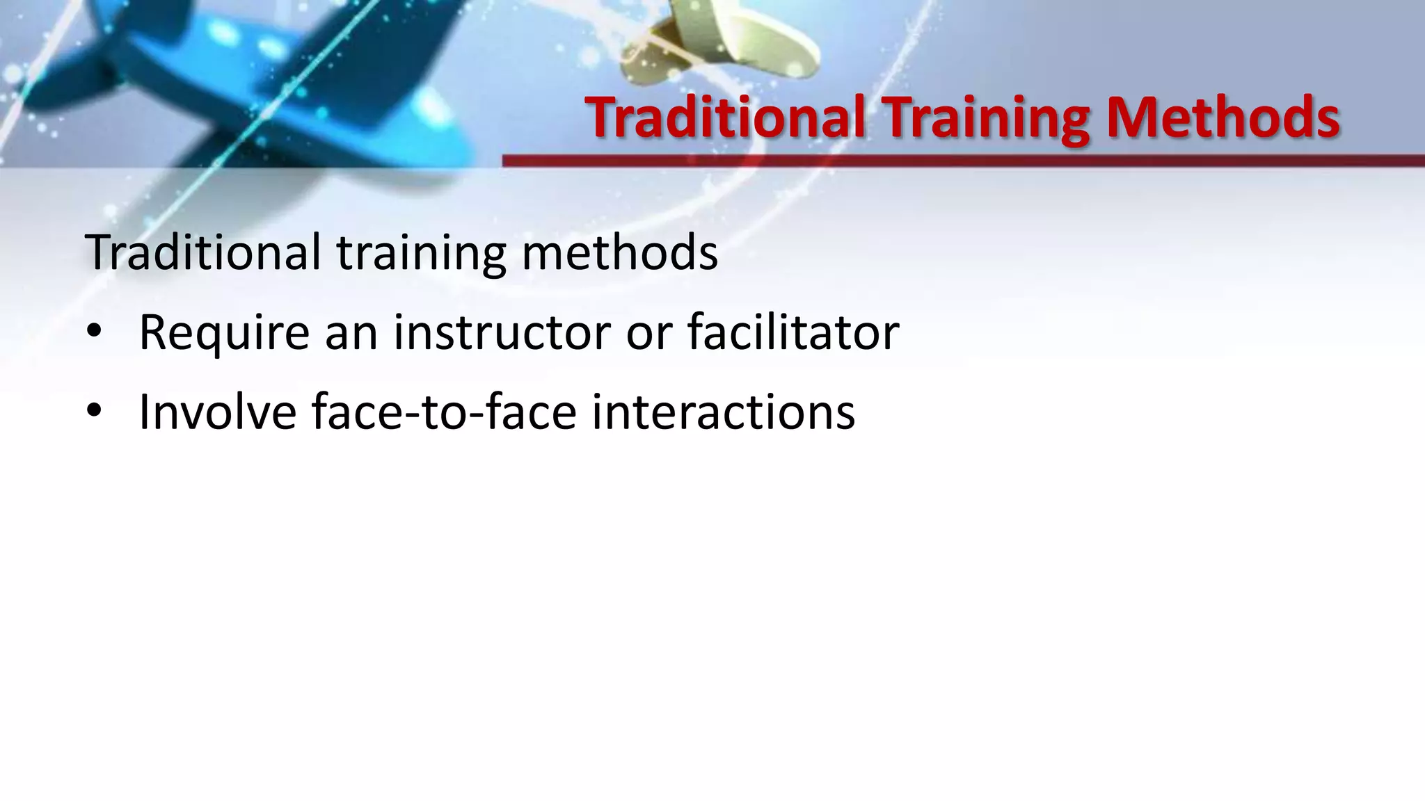 Traditional Training Methods
Traditional training methods
• Require an instructor or facilitator
• Involve face-to-face interactions
 