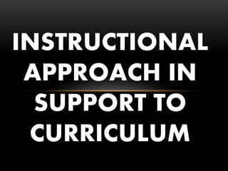INSTRUCTIONAL
APPROACH IN
SUPPORT TO
CURRICULUM
 