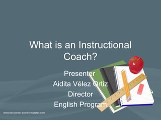 What is an Instructional
Coach?
Presenter
Aidita Vélez Ortiz
Director
English Program
 