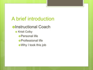 A brief introduction
Instructional Coach
 Kristi Colby
Personal life
Professional life
Why I took this job
 