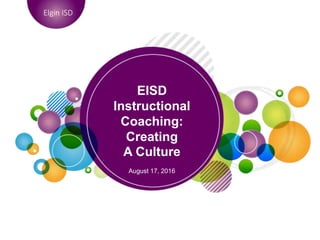 EISD
Instructional
Coaching:
Creating
A Culture
August 17, 2016
Elgin ISD
 