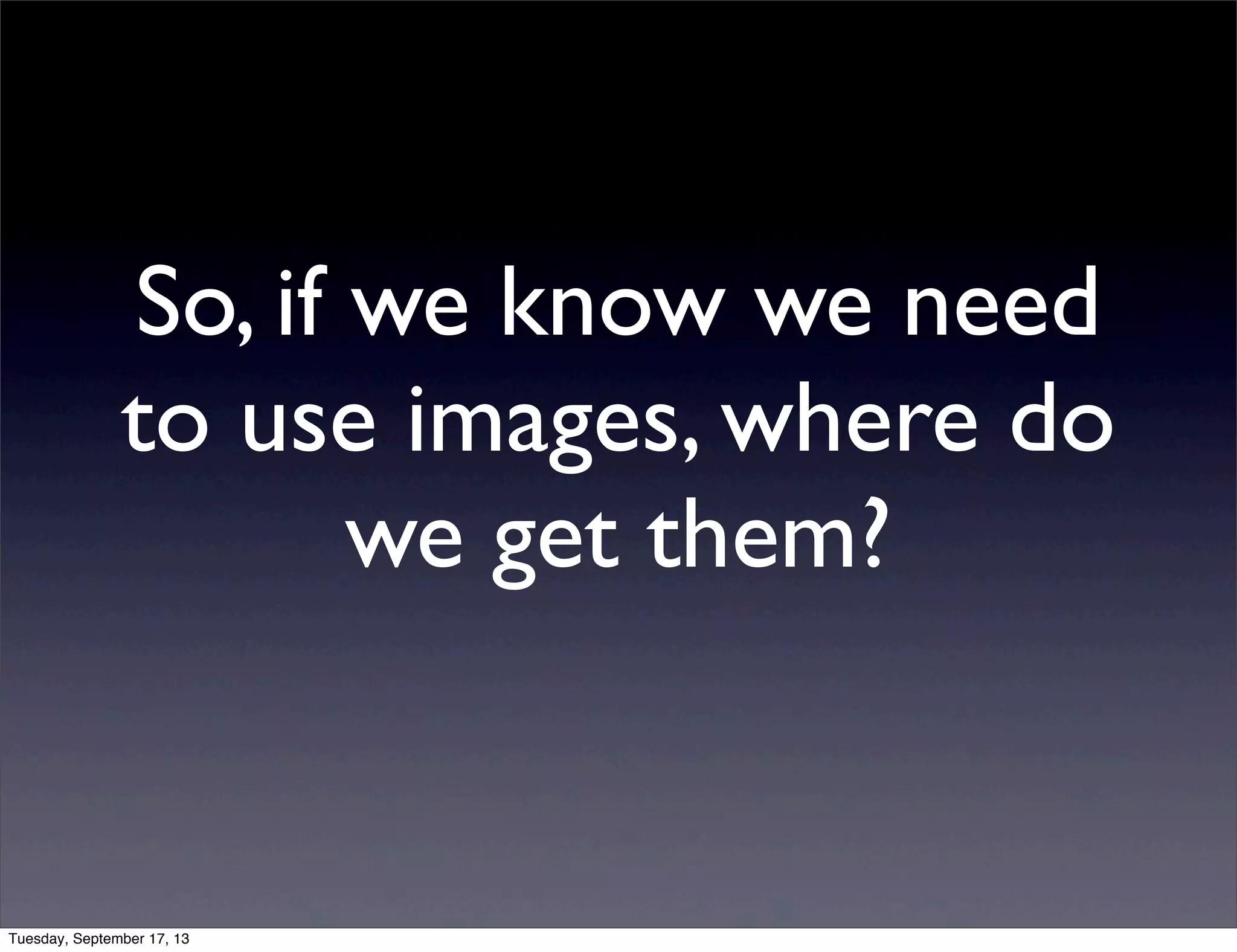 So, if we know we need
to use images, where do
we get them?
Tuesday, September 17, 13
 