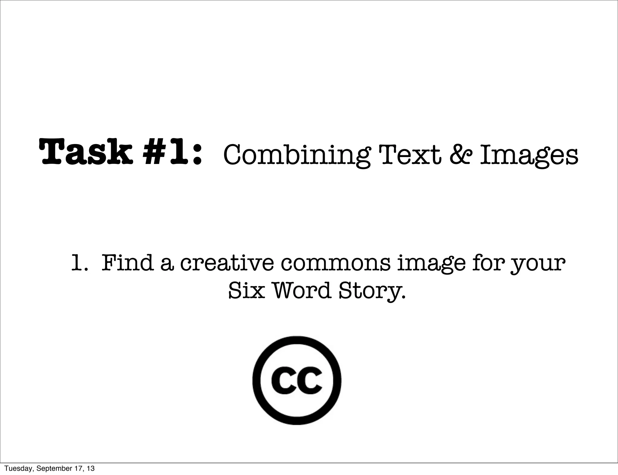 Task #1: Combining Text & Images
1. Find a creative commons image for your
Six Word Story.
Tuesday, September 17, 13
 