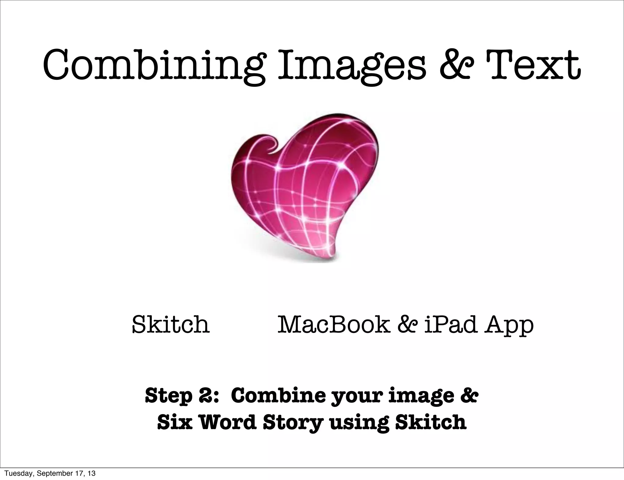 Skitch
Combining Images & Text
MacBook & iPad App
Step 2: Combine your image &
Six Word Story using Skitch
Tuesday, September 17, 13
 