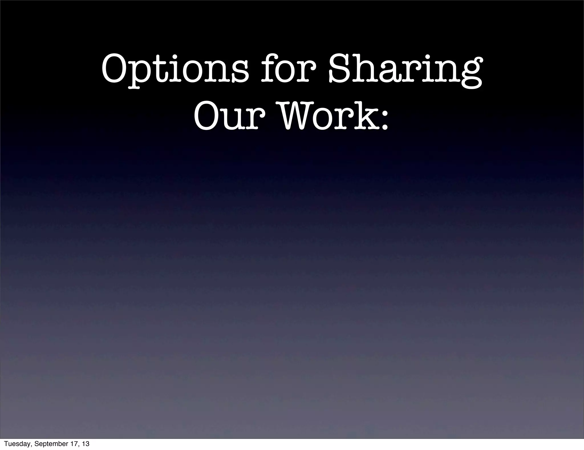 Options for Sharing
Our Work:
Tuesday, September 17, 13
 