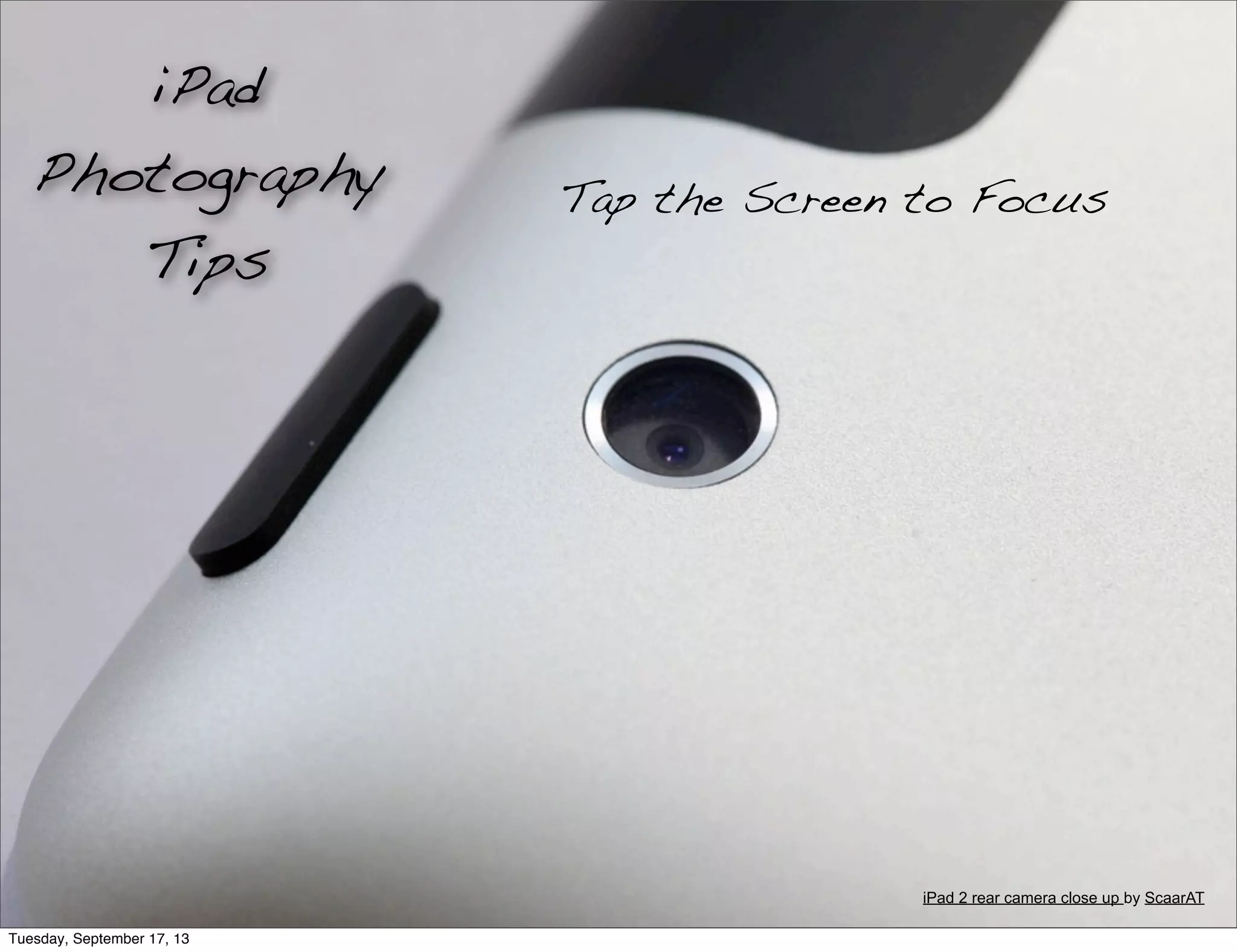 Tap the Screen to Focus
iPad
Photography
Tips
iPad 2 rear camera close up by ScaarAT
Tuesday, September 17, 13
 