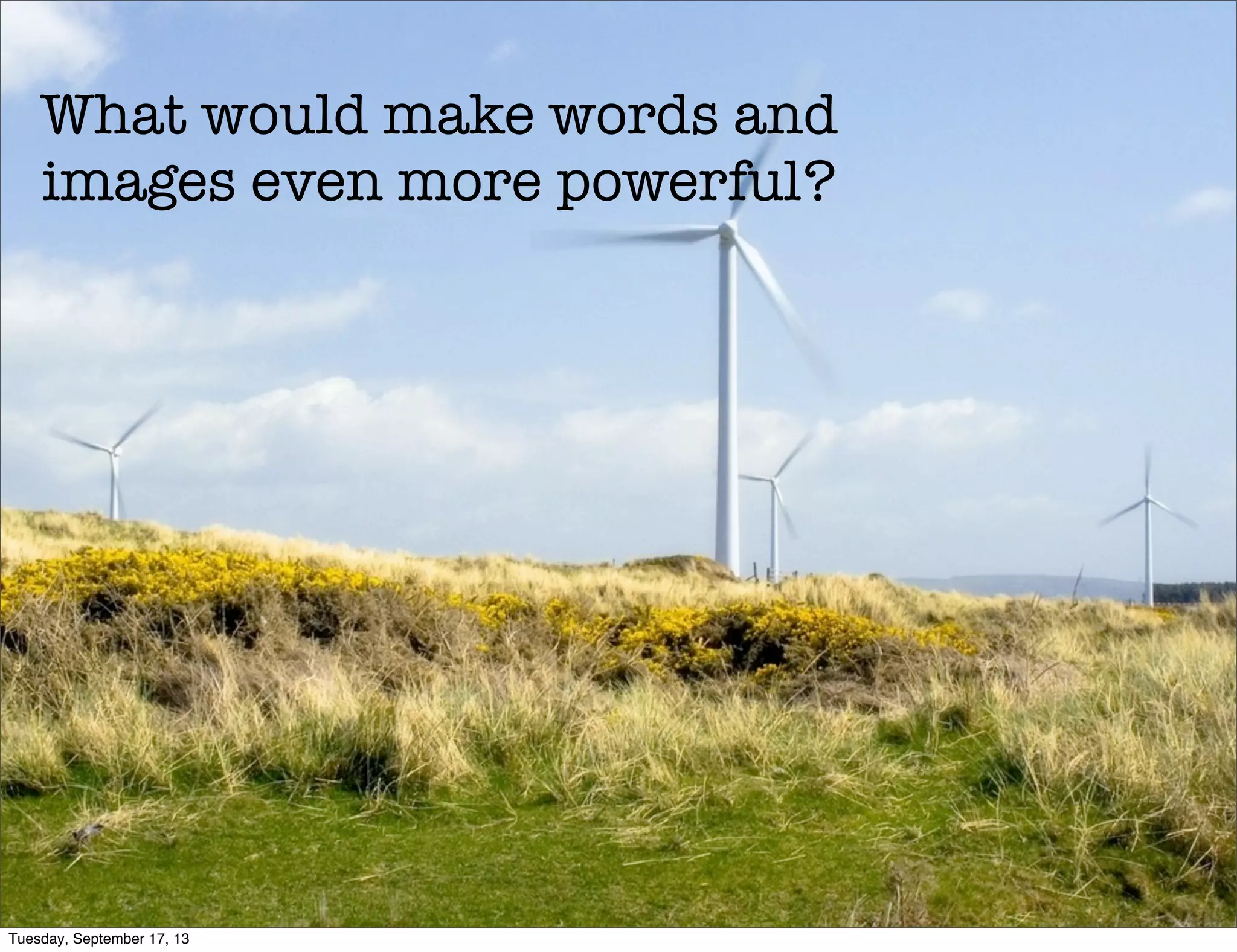 What would make words and
images even more powerful?
Tuesday, September 17, 13
 