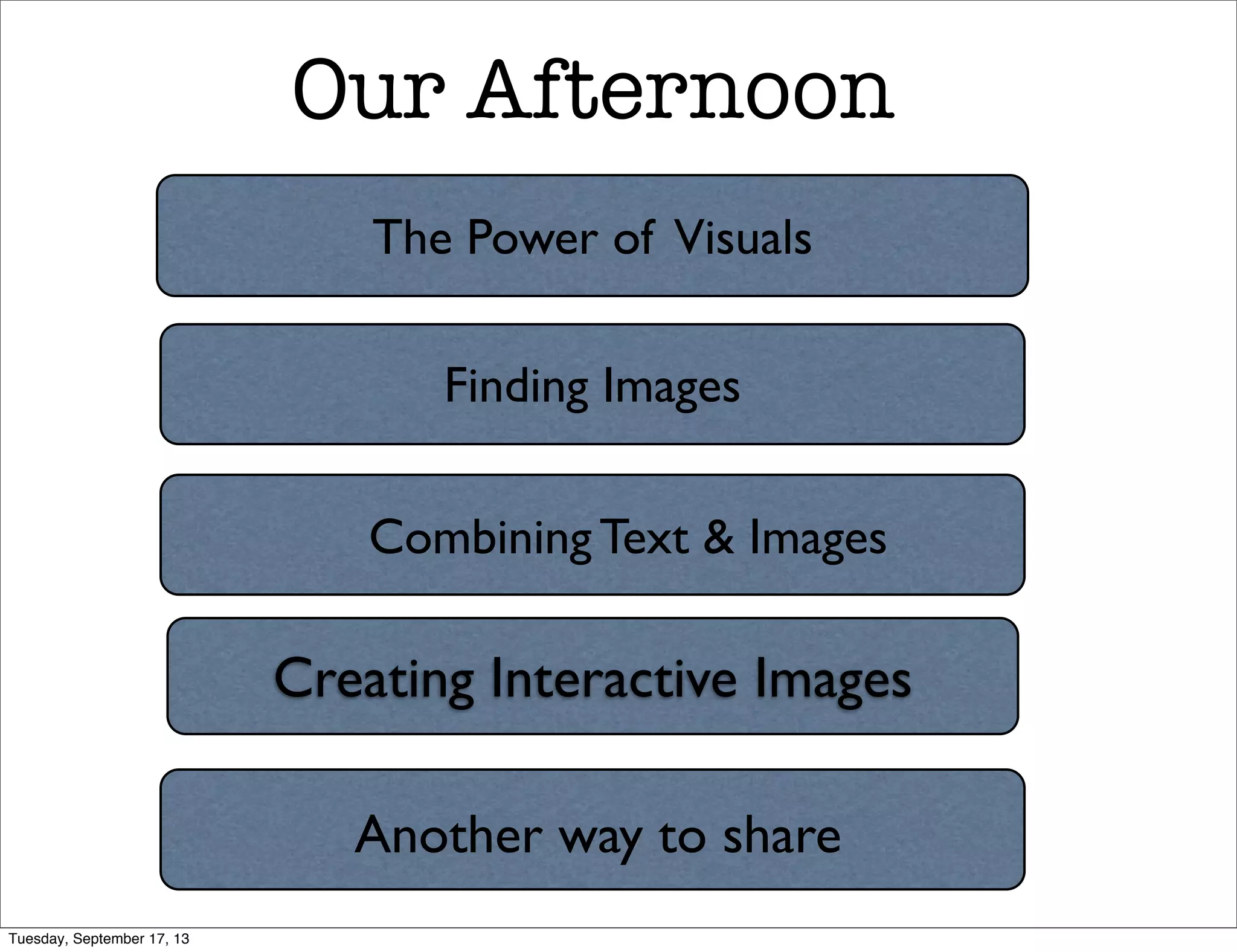 The Power of Visuals
Finding Images
Creating Interactive Images
Our Afternoon
Combining Text & Images
Another way to share
Tuesday, September 17, 13
 