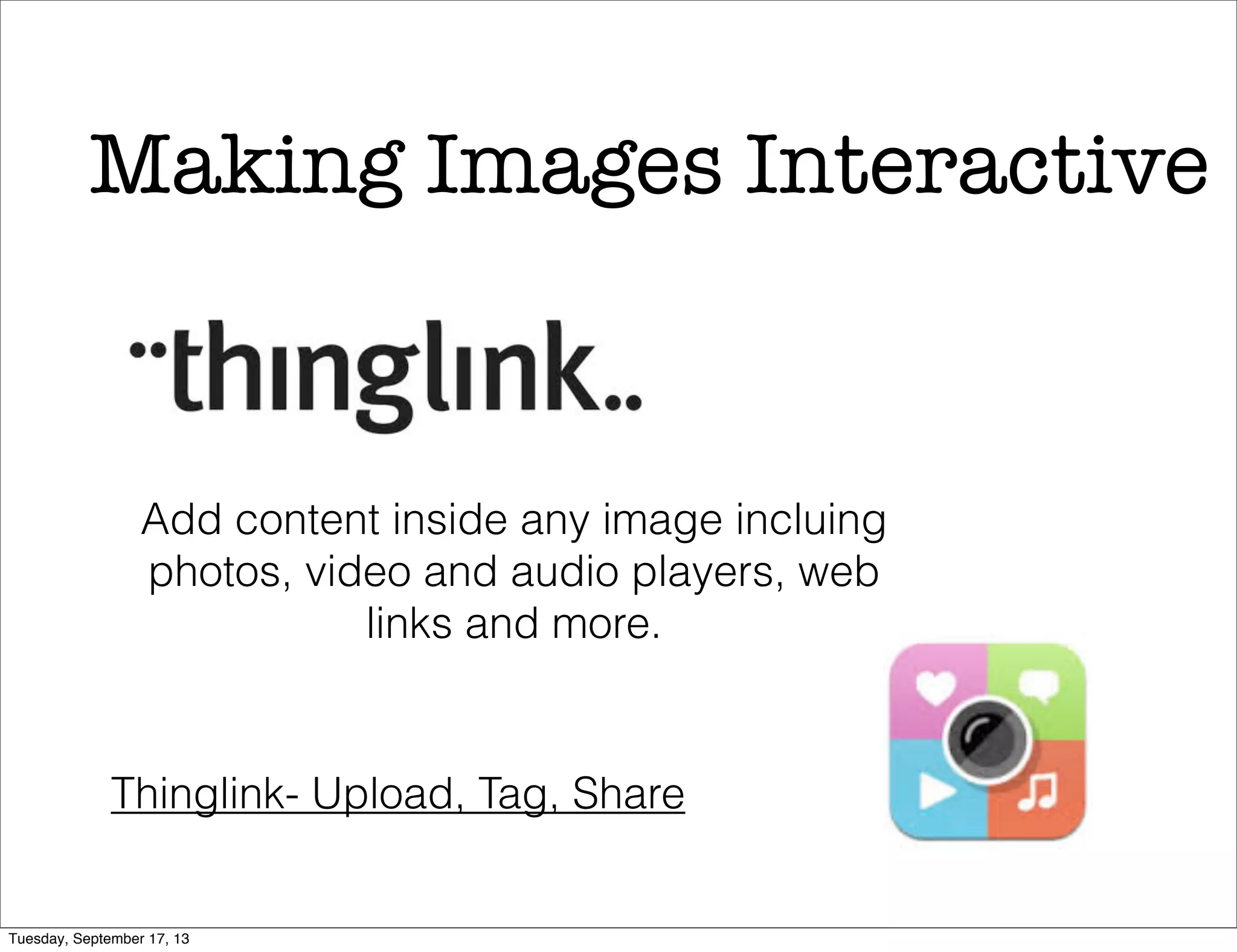 Add content inside any image incluing
photos, video and audio players, web
links and more.
Making Images Interactive
Thinglink- Upload, Tag, Share
Tuesday, September 17, 13
 