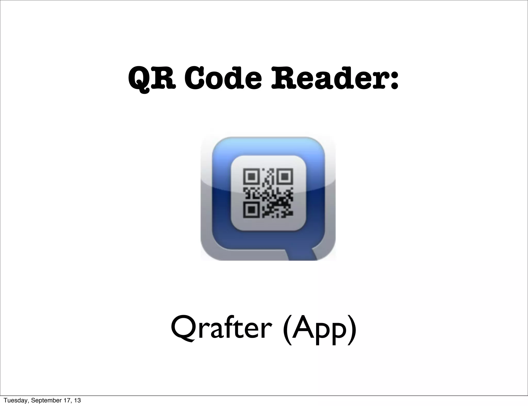 QR Code Reader:
Qrafter (App)
Tuesday, September 17, 13
 
