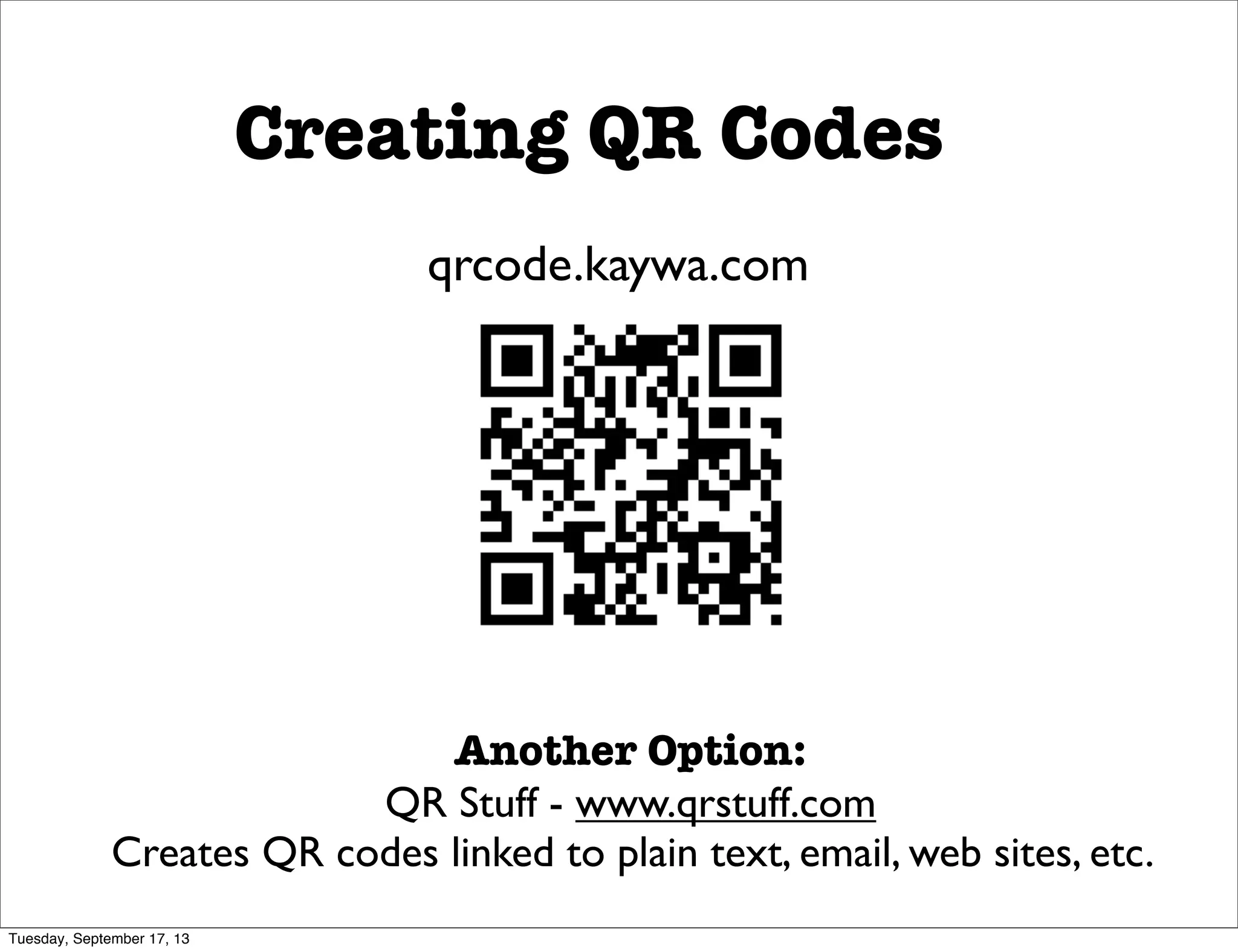Creating QR Codes
Another Option:
QR Stuff - www.qrstuff.com
Creates QR codes linked to plain text, email, web sites, etc.
qrcode.kaywa.com
Tuesday, September 17, 13
 