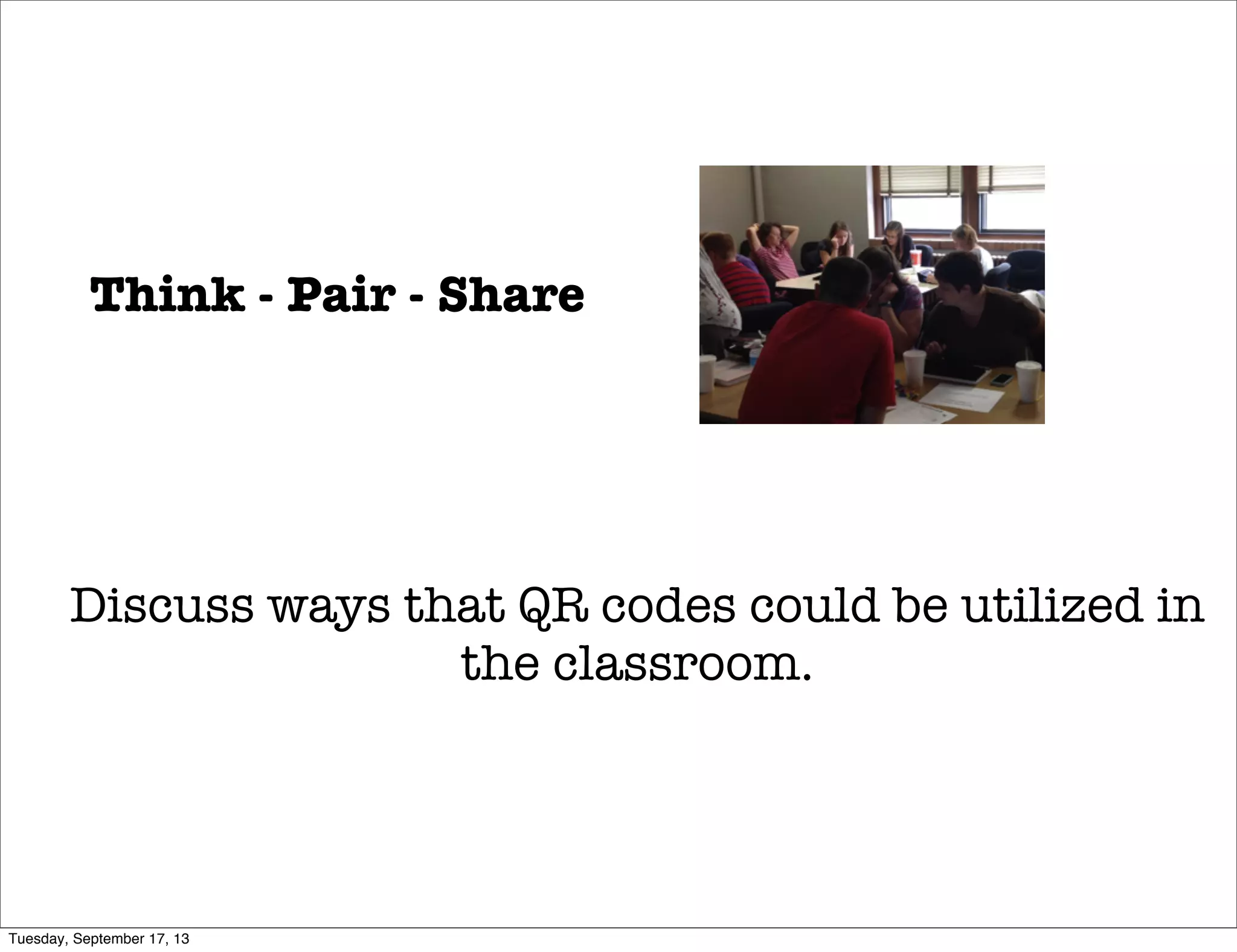 Think - Pair - Share
Discuss ways that QR codes could be utilized in
the classroom.
Tuesday, September 17, 13
 