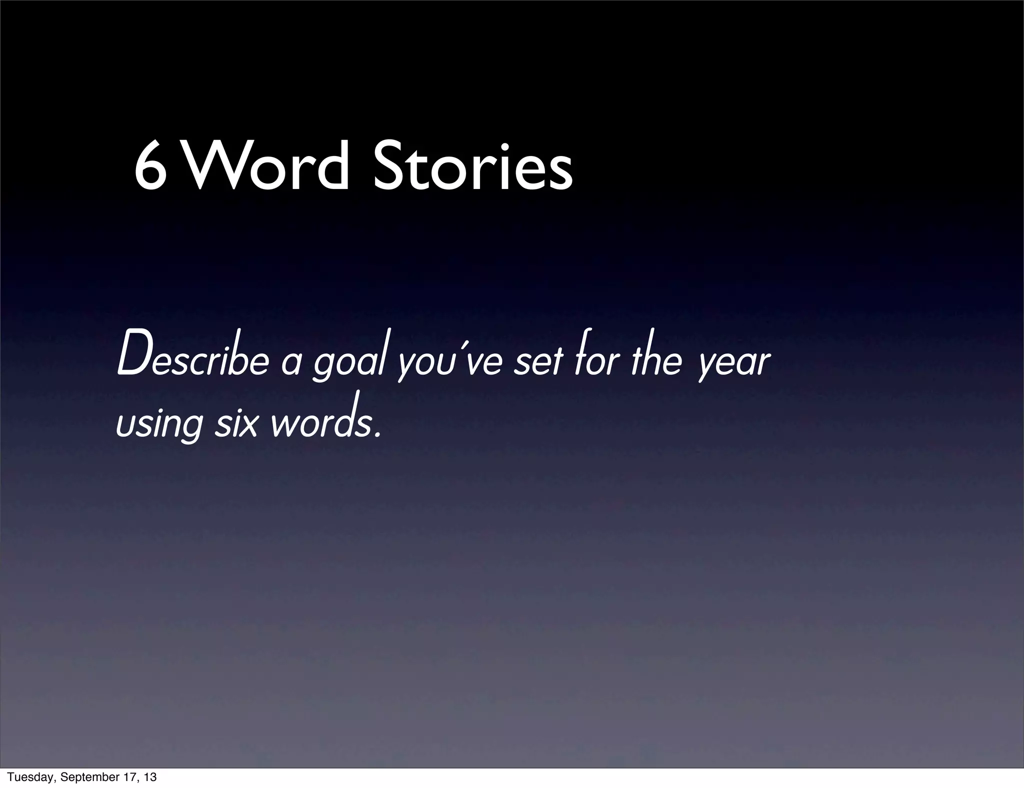 6 Word Stories
Describe a goal you’ve set for the year
using six words.
Tuesday, September 17, 13
 