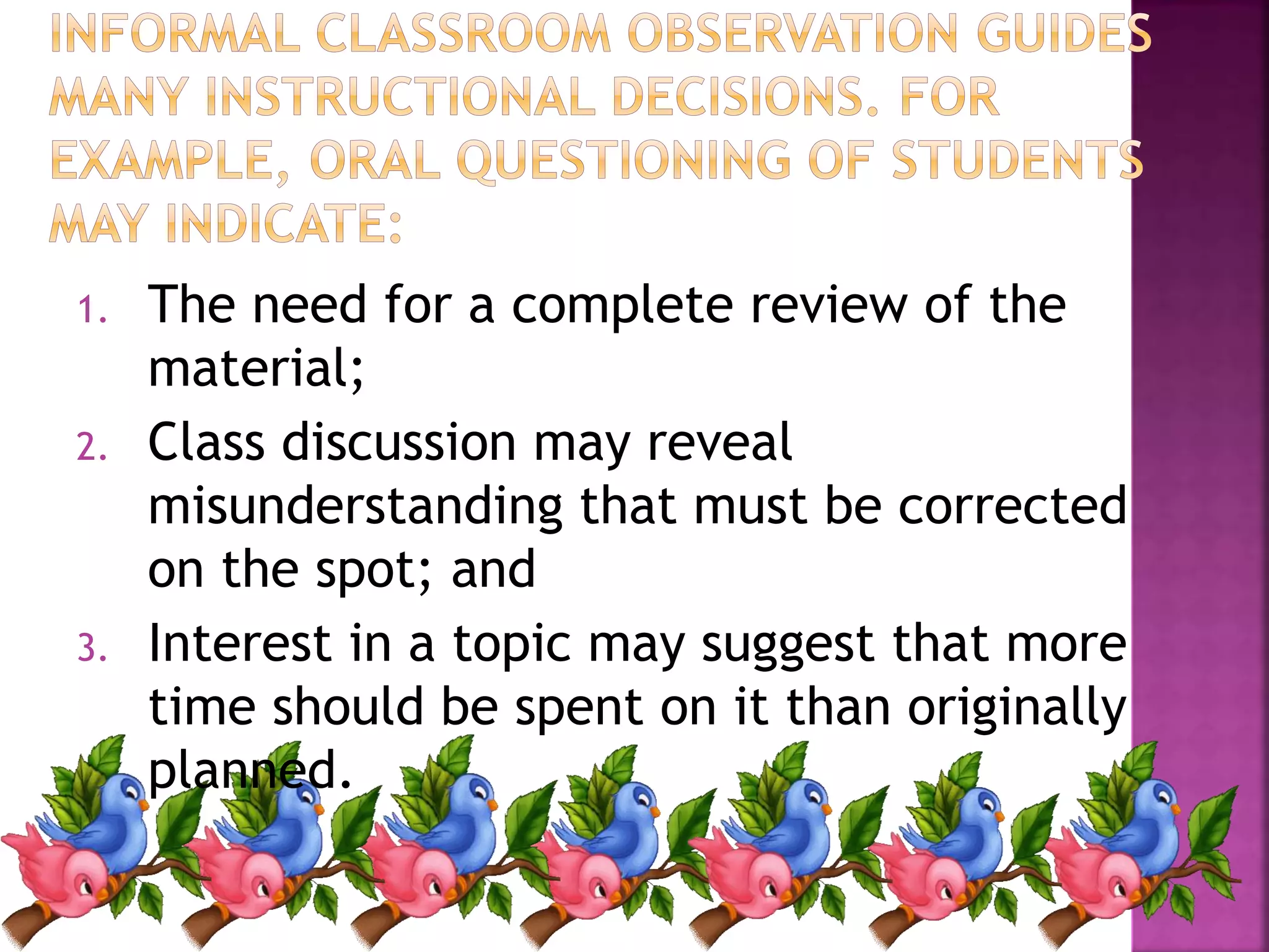 1. The need for a complete review of the
material;
2. Class discussion may reveal
misunderstanding that must be corrected
on the spot; and
3. Interest in a topic may suggest that more
time should be spent on it than originally
planned.