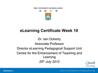 eLearning Certificate Week 10

               Dr. Iain Doherty
             Associate Professor
Director eLearning Pedagogical Support Unit
Centre for the Enhancement of Teaching and
                   Learning
                25th July 2012
 