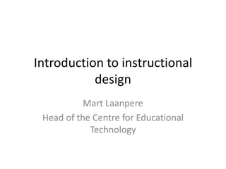 Introduction to instructional
           design
           Mart Laanpere
 Head of the Centre for Educational
            Technology
 