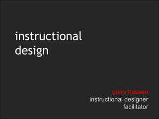 instructional
design


                         gerry hassan
                instructional designer
                             facilitator
 